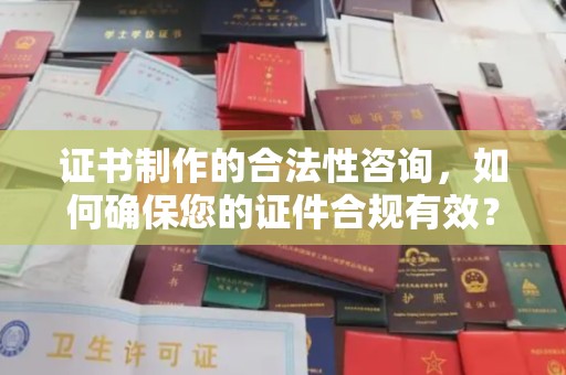 莒县证书制作的合法性咨询，如何确保您的证件合规有效？